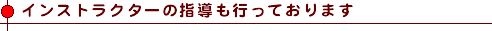 インストラクターの指導も行っております